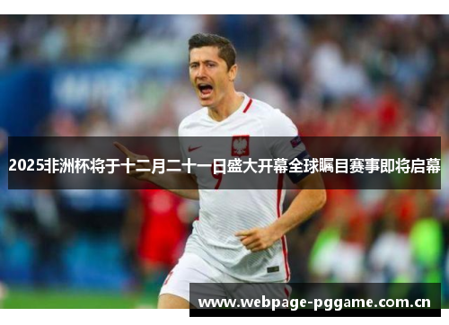 2025非洲杯将于十二月二十一日盛大开幕全球瞩目赛事即将启幕 2025非洲杯将于十二月二十一日盛大开幕全球瞩目赛事即将启幕