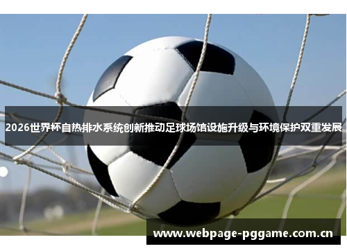 2026世界杯自热排水系统创新推动足球场馆设施升级与环境保护双重发展