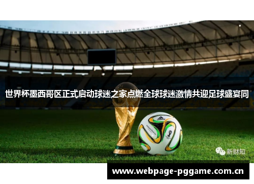世界杯墨西哥区正式启动球迷之家点燃全球球迷激情共迎足球盛宴同 世界杯墨西哥区正式启动球迷之家点燃全球球迷激情共迎足球盛宴同