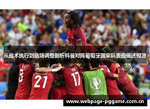 从战术执行到临场调整剖析科曼对阵葡萄牙国家队表现低迷根源 从战术执行到临场调整剖析科曼对阵葡萄牙国家队表现低迷根源