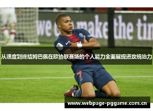 从速度到终结姆巴佩在欧协联赛场的个人能力全面展现进攻统治力 从速度到终结姆巴佩在欧协联赛场的个人能力全面展现进攻统治力