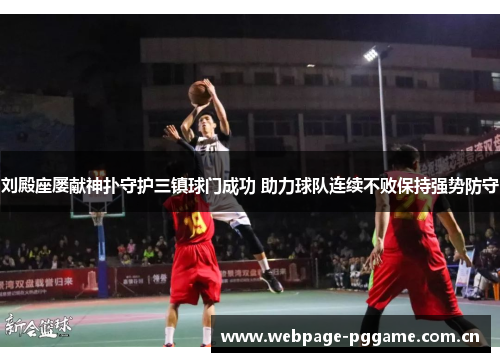 刘殿座屡献神扑守护三镇球门成功 助力球队连续不败保持强势防守 刘殿座屡献神扑守护三镇球门成功 助力球队连续不败保持强势防守