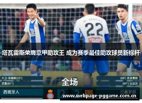 塔瓦雷斯荣膺意甲助攻王 成为赛季最佳助攻球员新标杆 塔瓦雷斯荣膺意甲助攻王 成为赛季最佳助攻球员新标杆